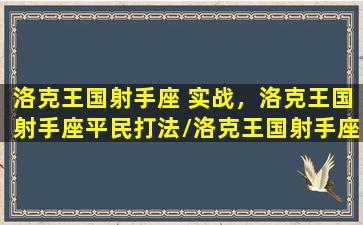 洛克王国射手座 实战，洛克王国射手座平民打法/洛克王国射手座 实战，洛克王国射手座平民打法-我的网站